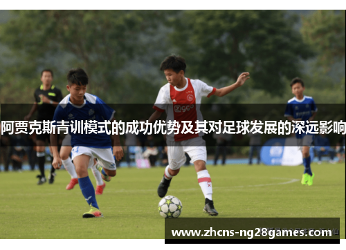阿贾克斯青训模式的成功优势及其对足球发展的深远影响