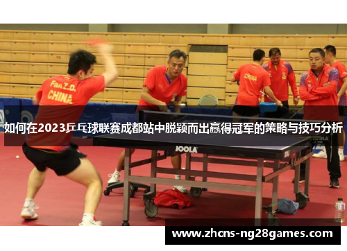 如何在2023乒乓球联赛成都站中脱颖而出赢得冠军的策略与技巧分析