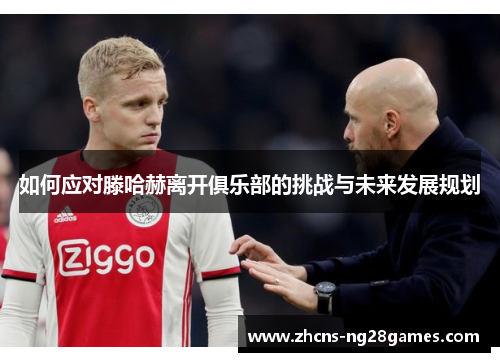 如何应对滕哈赫离开俱乐部的挑战与未来发展规划