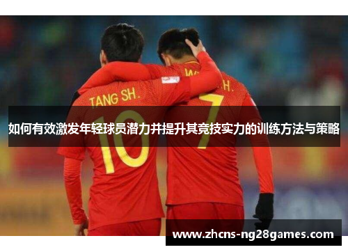 如何有效激发年轻球员潜力并提升其竞技实力的训练方法与策略